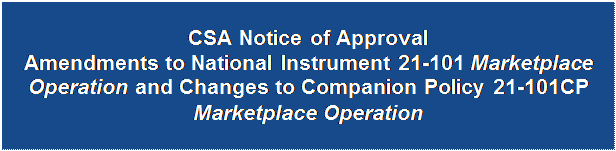 Zone de Texte: CSA Notice of Approval
Amendments to National Instrument 21-101 Marketplace Operation and Changes to Companion Policy 21-101CP Marketplace Operation
