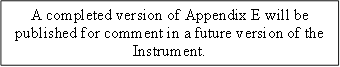 A completed version of Appendix E will be published for comment in a future version of the Instrument.