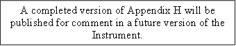 A completed version of Appendix H will be published for comment in a future version of the Instrument.
