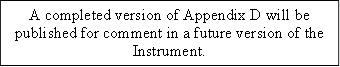 A completed version of Appendix D will be published for comment in a future version of the Instrument.