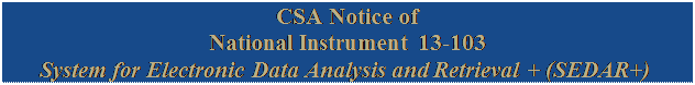 Zone de Texte: CSA Notice of National Instrument 13-103
System for Electronic Data Analysis and Retrieval + (SEDAR+)
