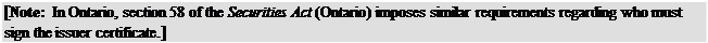 Zone de Texte: [Note: In Ontario, section 58 of the Securities Act (Ontario) imposes similar requirements regarding who must sign the issuer certificate.]