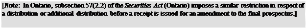 Zone de Texte: [Note: In Ontario, subsection 57(2.2) of the Securities Act (Ontario) imposes a similar restriction in respect of a distribution or additional distribution before a receipt is issued for an amendment to the final prospectus.]