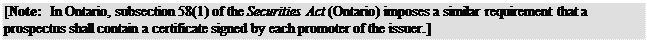 Zone de Texte: [Note: In Ontario, subsection 58(1) of the Securities Act (Ontario) imposes a similar requirement that a prospectus shall contain a certificate signed by each promoter of the issuer.]