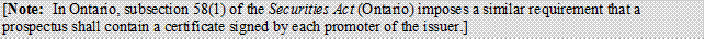 [Note: In Ontario, subsection 58(1) of the Securities Act (Ontario) imposes a similar requirement that a prospectus shall contain a certificate signed by each promoter of the issuer.]