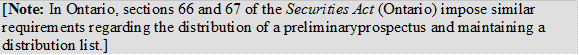 [Note: In Ontario, sections 66 and 67 of the Securities Act (Ontario) impose similar requirements regarding the distribution of a preliminary prospectus and maintaining a distribution list.]