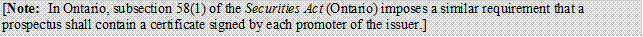 [Note: In Ontario, subsection 58(1) of the Securities Act (Ontario) imposes a similar requirement that a prospectus shall contain a certificate signed by each promoter of the issuer.]