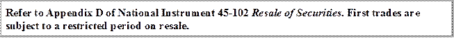 Refer to Appendix D of National Instrument 45-102 Resale of Securities. First trades are subject to a restricted period on resale.