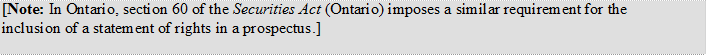 [Note: In Ontario, section 60 of the Securities Act (Ontario) imposes a similar requirement for the inclusion of a statement of rights in a prospectus.]